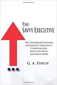 The Savvy Executive: The Handbook Covering Employment Contracts, Compensation, Executive Skills, and More
